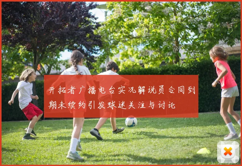 开拓者广播电台实况解说员合同到期未续约引发球迷关注与讨论